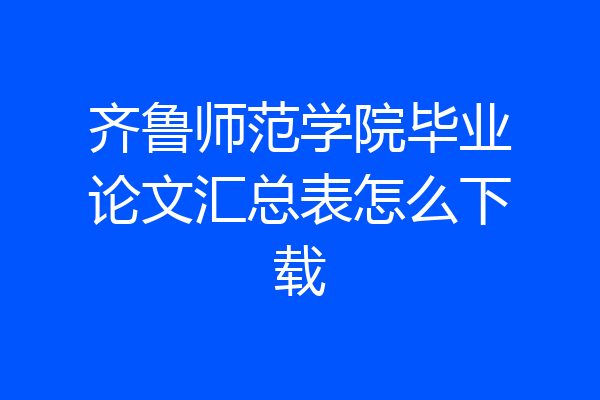 齐鲁师范学院毕业论文汇总表怎么下载