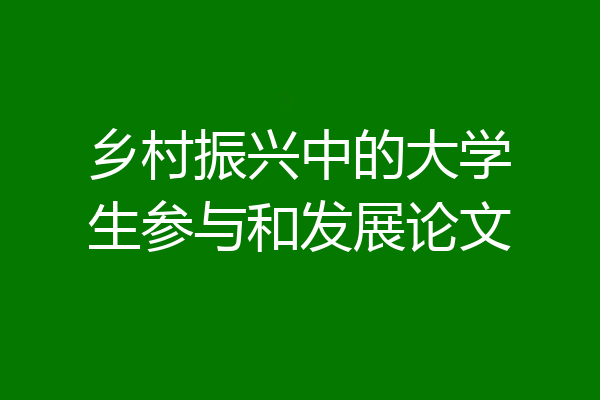 乡村振兴中的大学生参与和发展论文