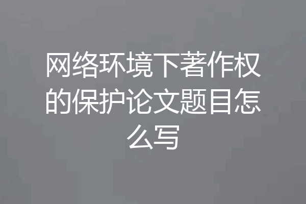 网络环境下著作权的保护论文题目怎么写