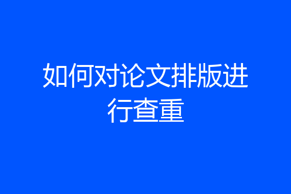 如何对论文排版进行查重