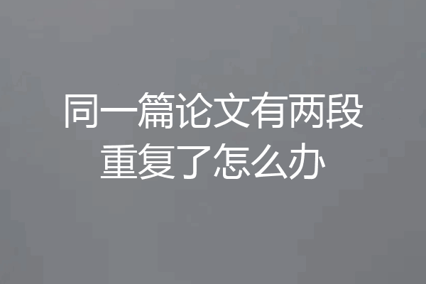 同一篇论文有两段重复了怎么办