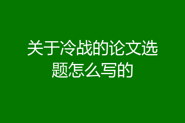 关于冷战的论文选题怎么写的