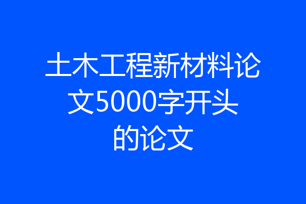 土木工程新材料论文5000字开头的论文