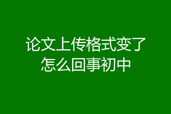 论文上传格式变了怎么回事初中