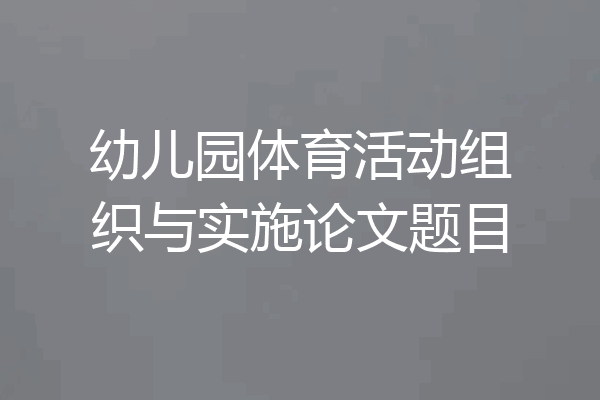 幼儿园体育活动组织与实施论文题目