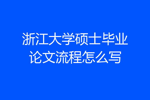 浙江大学硕士毕业论文流程怎么写