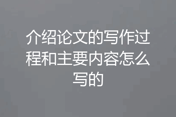 介绍论文的写作过程和主要内容怎么写的