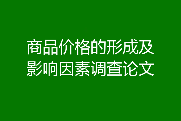 商品价格的形成及影响因素调查论文