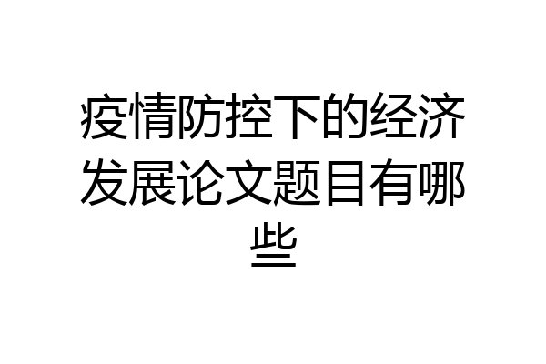 疫情防控下的经济发展论文题目有哪些