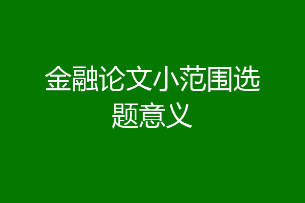 金融论文小范围选题意义
