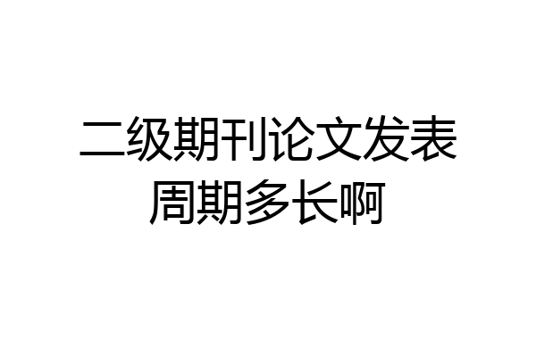 二级期刊论文发表周期多长啊