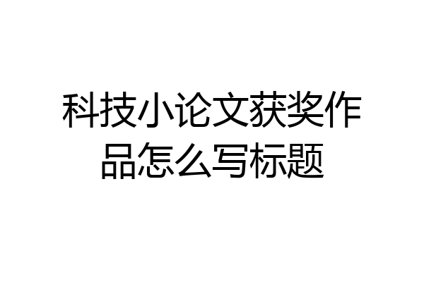 科技小论文获奖作品怎么写标题