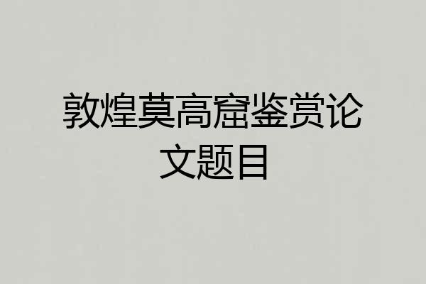 敦煌莫高窟鉴赏论文题目