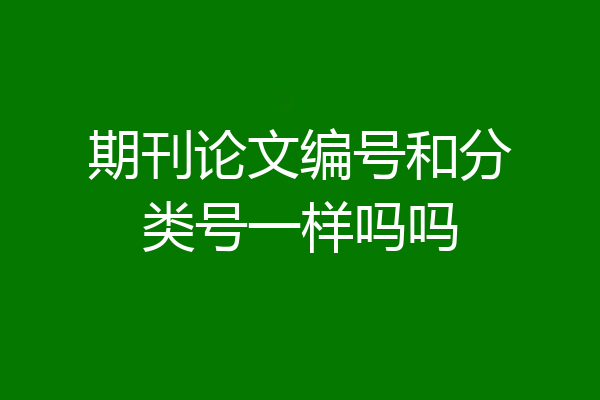 期刊论文编号和分类号一样吗吗