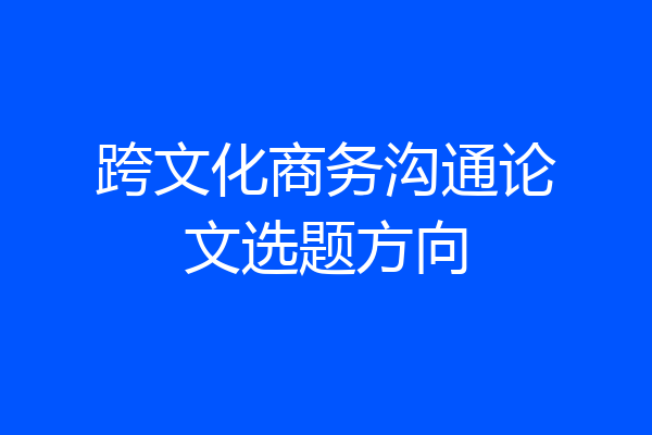 跨文化商务沟通论文选题方向