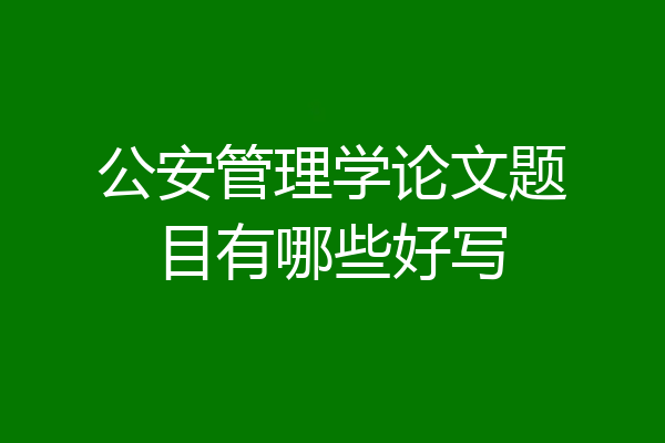 公安管理学论文题目有哪些好写
