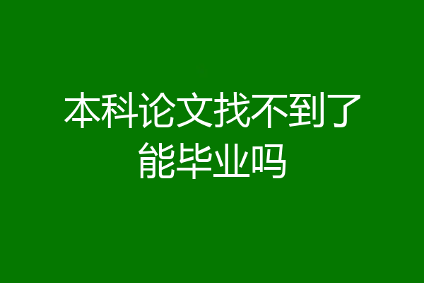 本科论文找不到了能毕业吗