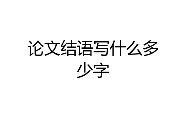 论文结语写什么多少字