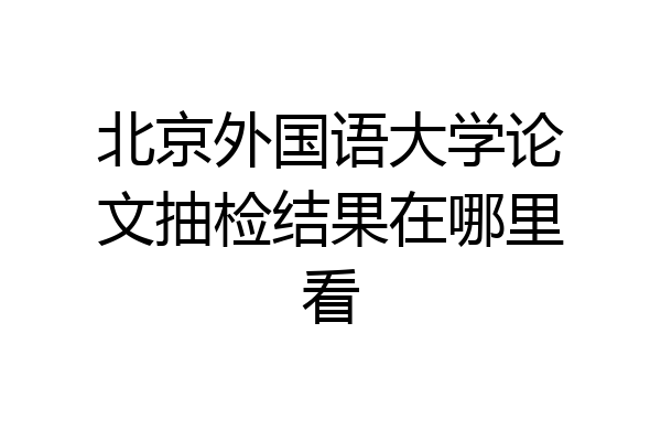 北京外国语大学论文抽检结果在哪里看