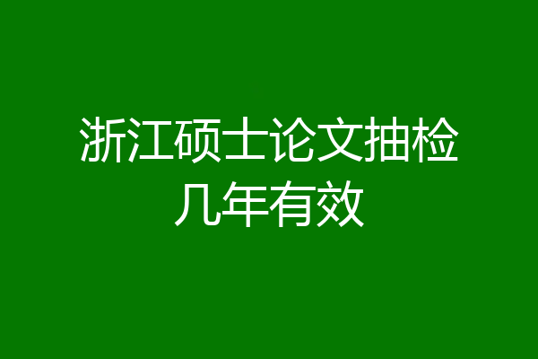 浙江硕士论文抽检几年有效
