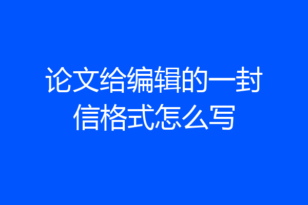论文给编辑的一封信格式怎么写