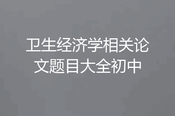 卫生经济学相关论文题目大全初中