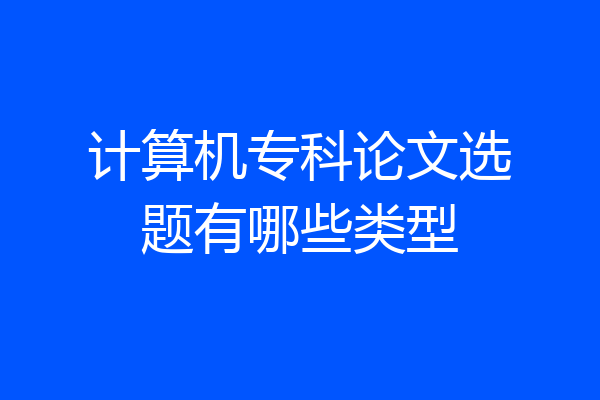 计算机专科论文选题有哪些类型
