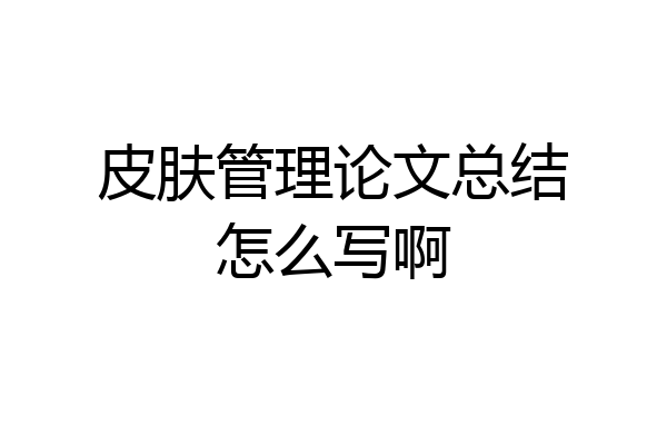 皮肤管理论文总结怎么写啊