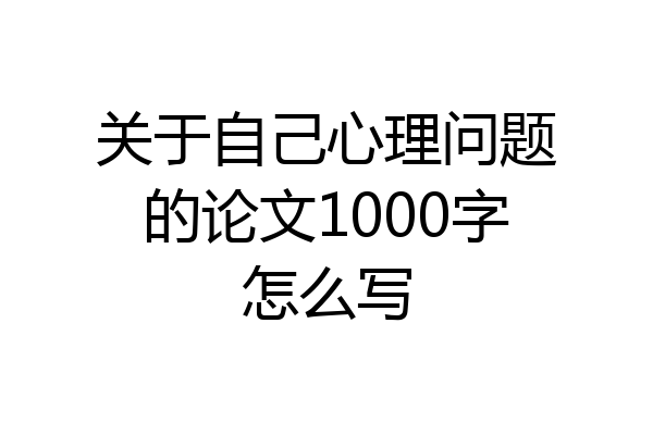 关于自己心理问题的论文1000字怎么写