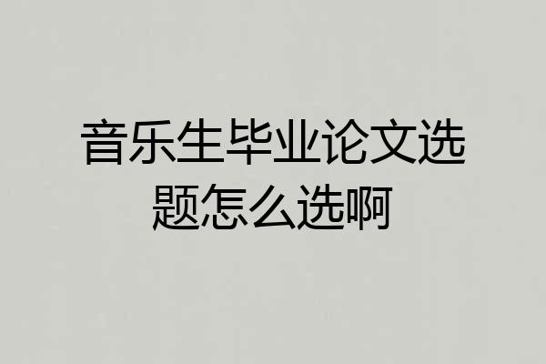 音乐生毕业论文选题怎么选啊