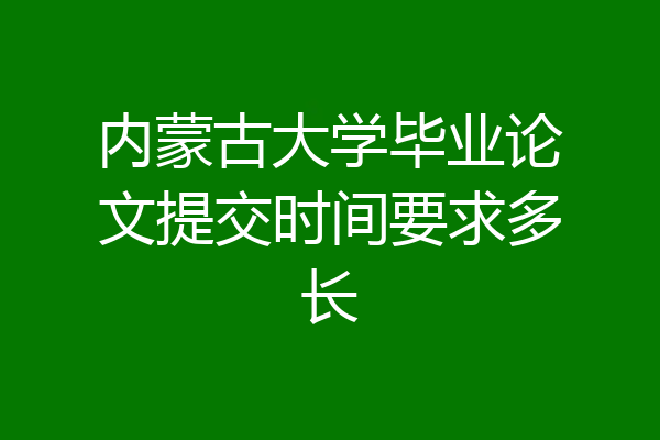 内蒙古大学毕业论文提交时间要求多长