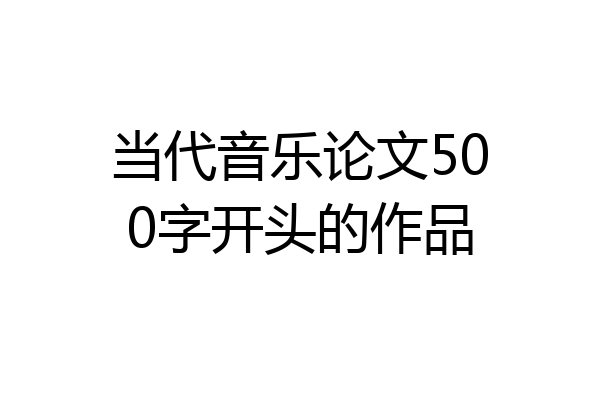 当代音乐论文500字开头的作品