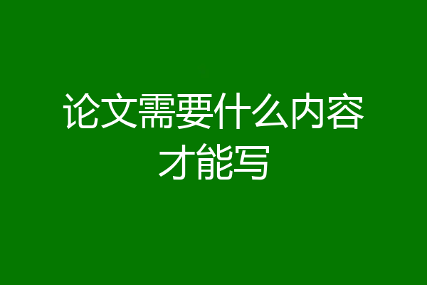 论文需要什么内容才能写