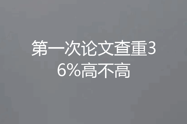 第一次论文查重36%高不高