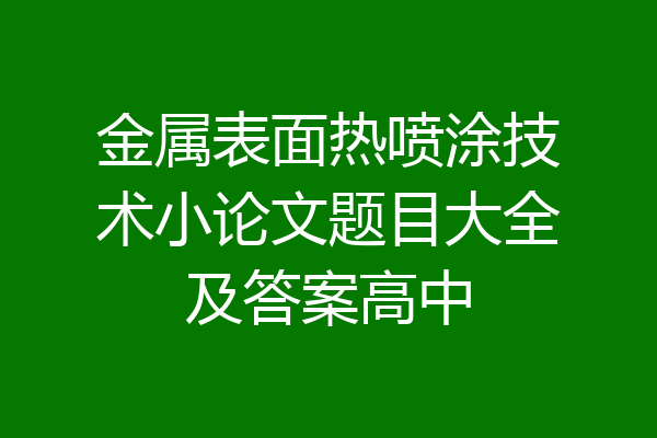 金属表面热喷涂技术小论文题目大全及答案高中