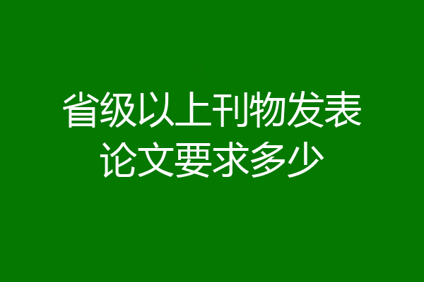 省级以上刊物发表论文要求多少
