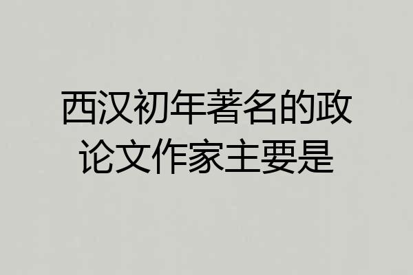 西汉初年著名的政论文作家主要是