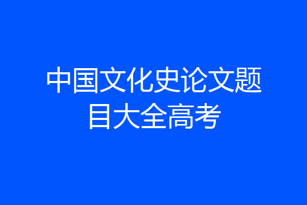中国文化史论文题目大全高考