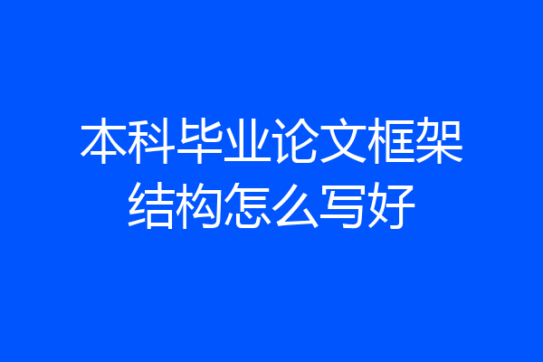 本科毕业论文框架结构怎么写好