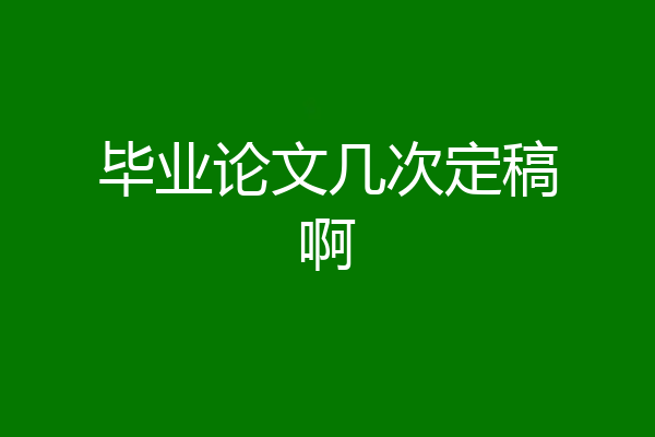 毕业论文几次定稿啊