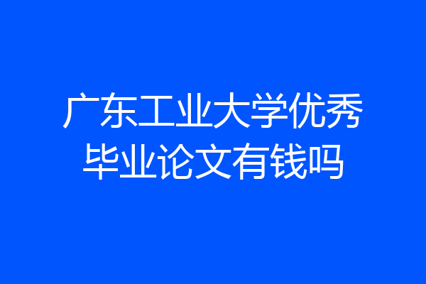 广东工业大学优秀毕业论文有钱吗