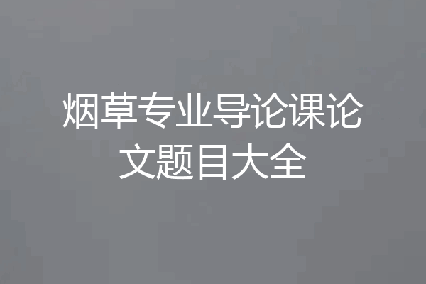 烟草专业导论课论文题目大全