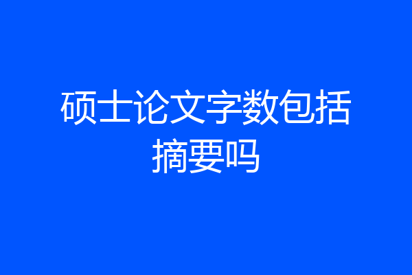 硕士论文字数包括摘要吗