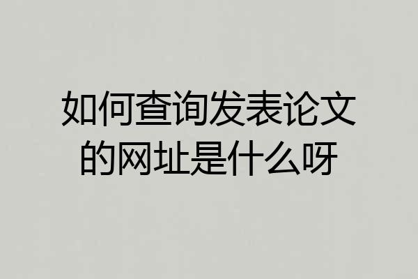 如何查询发表论文的网址是什么呀
