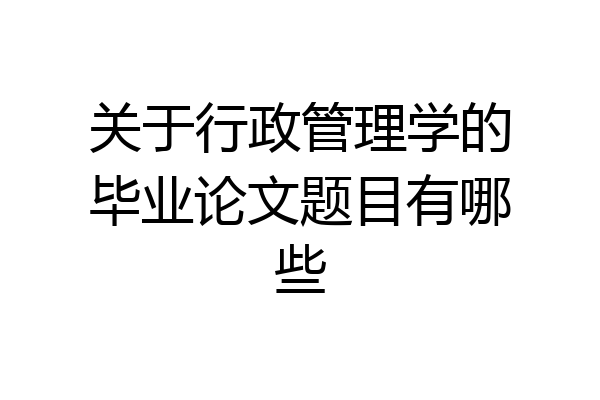 关于行政管理学的毕业论文题目有哪些