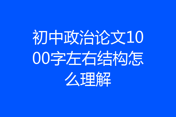 初中政治论文1000字左右结构怎么理解