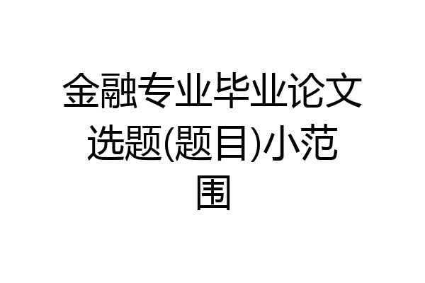 金融专业毕业论文选题(题目)小范围