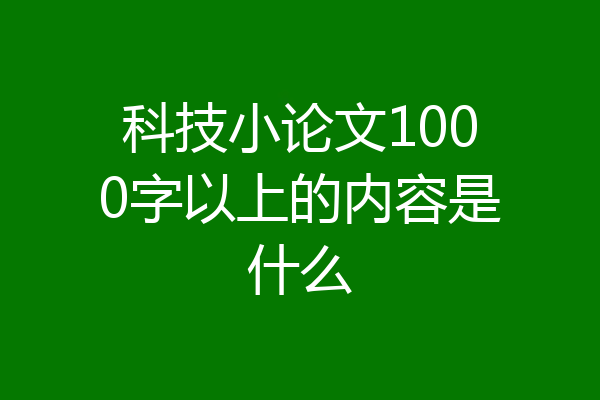科技小论文1000字以上的内容是什么
