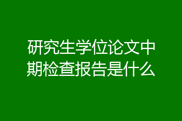 研究生学位论文中期检查报告是什么