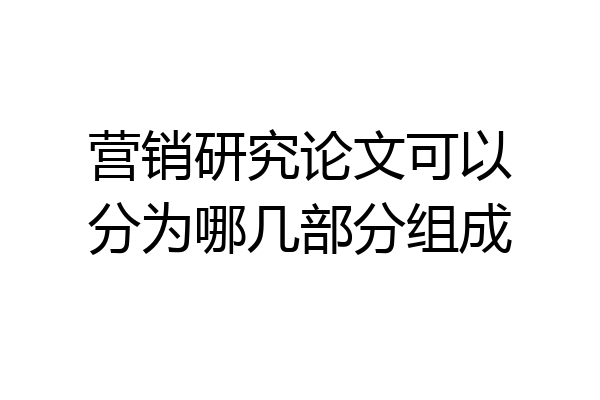 营销研究论文可以分为哪几部分组成